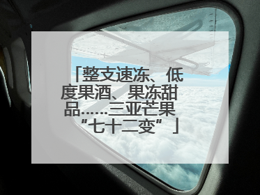 整支速冻、低度果酒、果冻甜品……三亚芒果“七十二变”