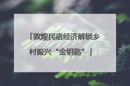 敦煌民宿经济解锁乡村振兴“金钥匙”