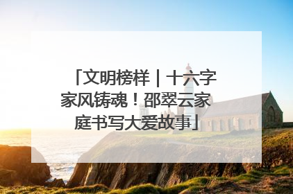 文明榜样｜十六字家风铸魂！邵翠云家庭书写大爱故事