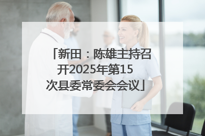 新田：陈雄主持召开2025年第15次县委常委会会议
