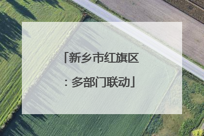 新乡市红旗区：多部门联动