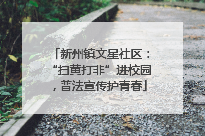 新州镇文星社区：“扫黄打非”进校园，普法宣传护青春