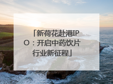 新荷花赴港IPO：开启中药饮片行业新征程