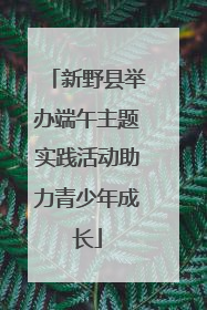 新野县举办端午主题实践活动助力青少年成长