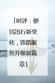 时评：便民出行新变化，铁路服务升级新篇章