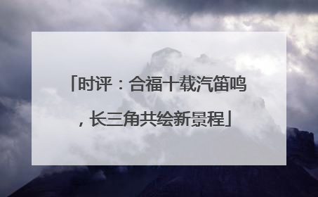时评：合福十载汽笛鸣，长三角共绘新景程
