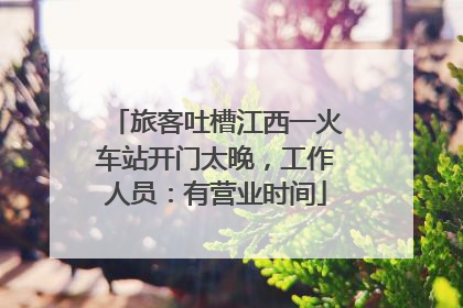 旅客吐槽江西一火车站开门太晚，工作人员：有营业时间