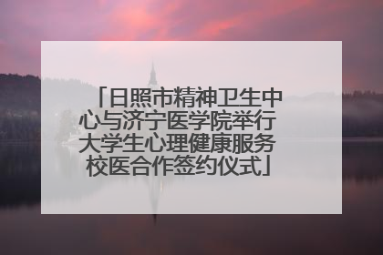 日照市精神卫生中心与济宁医学院举行大学生心理健康服务校医合作签约仪式