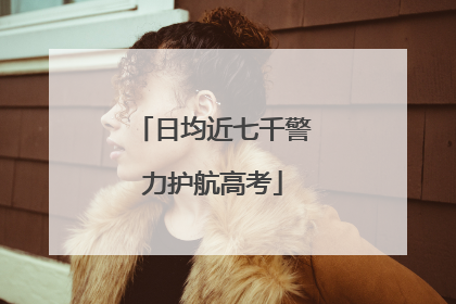 日均近七千警力护航高考