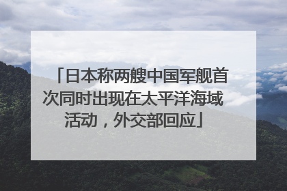 日本称两艘中国军舰首次同时出现在太平洋海域活动，外交部回应
