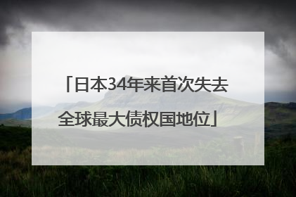 日本34年来首次失去全球最大债权国地位