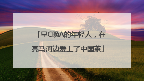 早C晚A的年轻人，在亮马河边爱上了中国茶