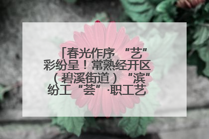 春光作序 “艺”彩纷呈！常熟经开区（碧溪街道）“滨”纷工“荟”·职工艺课堂点亮春日时光