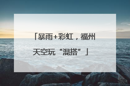 暴雨+彩虹，福州天空玩“混搭”