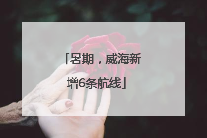 暑期，威海新增6条航线