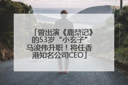 曾出演《鹿鼎记》的53岁“小玄子”马浚伟升职！将任香港知名公司CEO