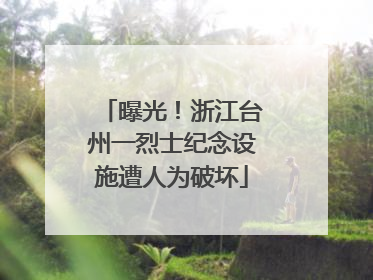 曝光！浙江台州一烈士纪念设施遭人为破坏