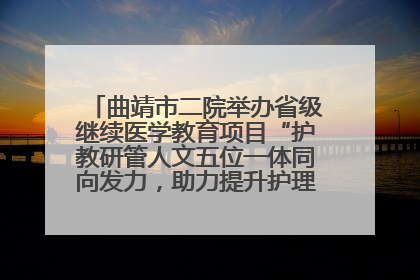 曲靖市二院举办省级继续医学教育项目“护教研管人文五位一体同向发力，助力提升护理效能学习班”