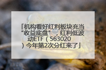 机构看好红利板块充当“收益底盘”，红利低波动ETF（563020）今年第2次分红来了