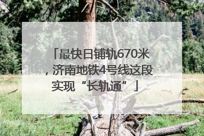 最快日铺轨670米，济南地铁4号线这段实现“长轨通”