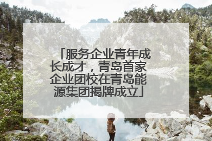 服务企业青年成长成才，青岛首家企业团校在青岛能源集团揭牌成立