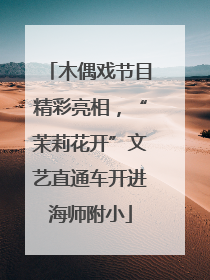 木偶戏节目精彩亮相，“茉莉花开”文艺直通车开进海师附小