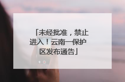未经批准，禁止进入！云南一保护区发布通告