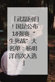 武磊回归！国足公布18强赛“生死战”大名单：杨明洋首次入选