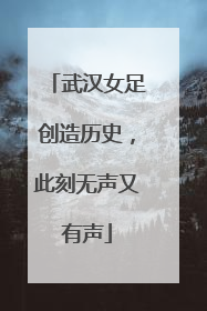 武汉女足创造历史，此刻无声又有声