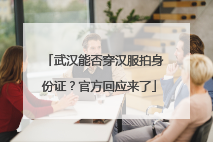 武汉能否穿汉服拍身份证？官方回应来了