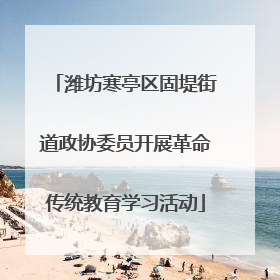 潍坊寒亭区固堤街道政协委员开展革命传统教育学习活动