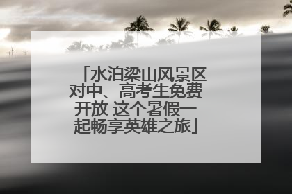 水泊梁山风景区对中、高考生免费开放 这个暑假一起畅享英雄之旅