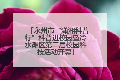 永州市“潇湘科普行”科普进校园暨冷水滩区第二届校园科技活动开幕