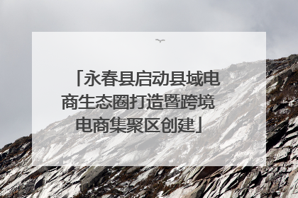 永春县启动县域电商生态圈打造暨跨境电商集聚区创建