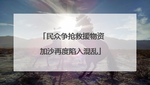 民众争抢救援物资 加沙再度陷入混乱