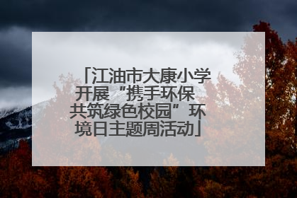江油市大康小学开展“携手环保 共筑绿色校园”环境日主题周活动