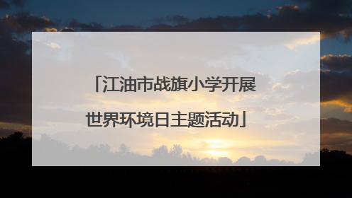江油市战旗小学开展世界环境日主题活动