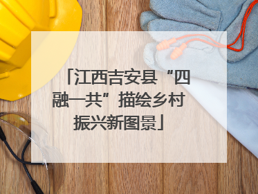 江西吉安县“四融一共”描绘乡村振兴新图景