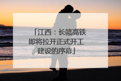 江西：长赣高铁即将拉开正式开工建设的序幕