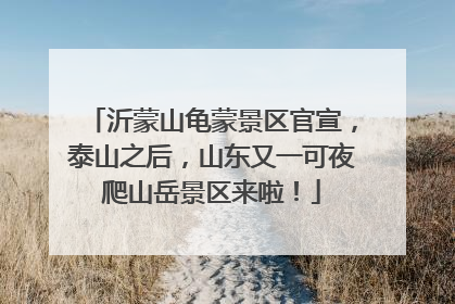 沂蒙山龟蒙景区官宣，泰山之后，山东又一可夜爬山岳景区来啦！