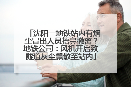 沈阳一地铁站内有烟尘冒出人员捂鼻撤离？地铁公司：风机开启致隧道灰尘飘散至站内