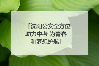 沈阳公安全方位助力中考 为青春和梦想护航