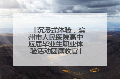沉浸式体验，滨州市人民医院高中应届毕业生职业体验活动圆满收官