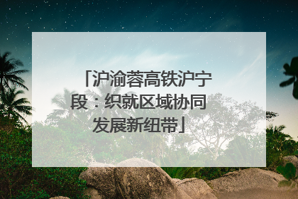 沪渝蓉高铁沪宁段：织就区域协同发展新纽带