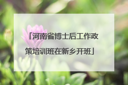 河南省博士后工作政策培训班在新乡开班