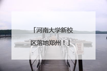 河南大学新校区落地郑州！