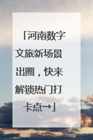 河南数字文旅新场景出圈，快来解锁热门打卡点→