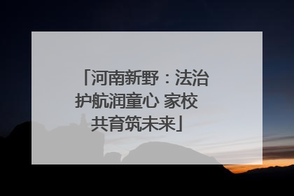 河南新野：法治护航润童心 家校共育筑未来