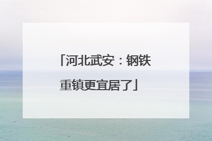 河北武安：钢铁重镇更宜居了
