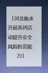 河北衡水开展系列活动提升安全风险防范能力